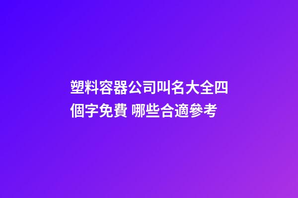 塑料容器公司叫名大全四個字免費 哪些合適參考-第1張-公司起名-玄機派